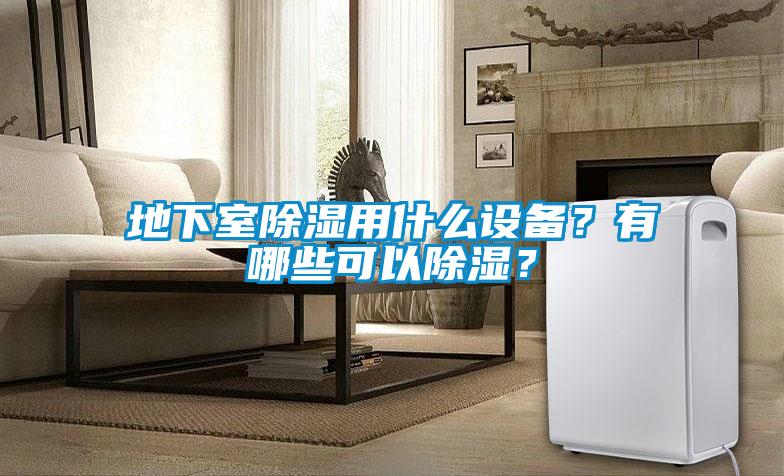 地下室除湿用什么设备？有哪些可以除湿？