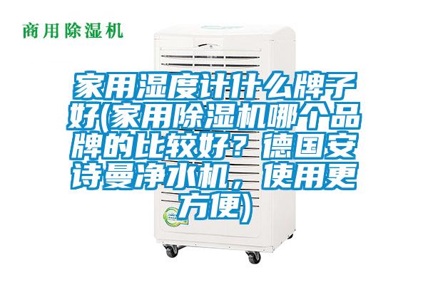 家用湿度计什么牌子好(家用91抖音免费看片哪个品牌的比较好？德国成人抖音在线下载净水机，使用更方便)