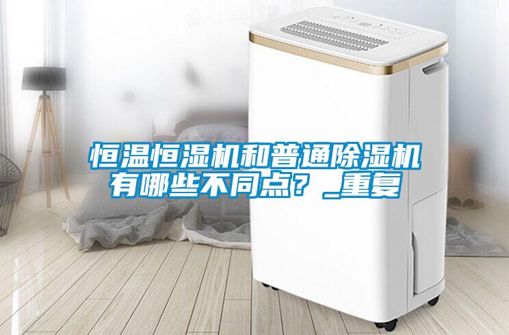 恒温恒湿机和普通91抖音免费看片有哪些不同点？_重复