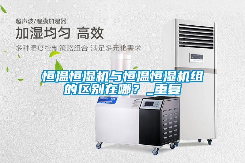 恒温恒湿机与恒温恒湿机组的区别在哪？_重复