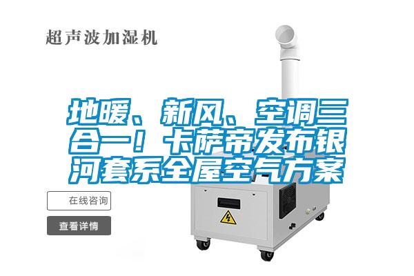 地暖、新风、空调三合一！卡萨帝发布银河套系全屋空气方案
