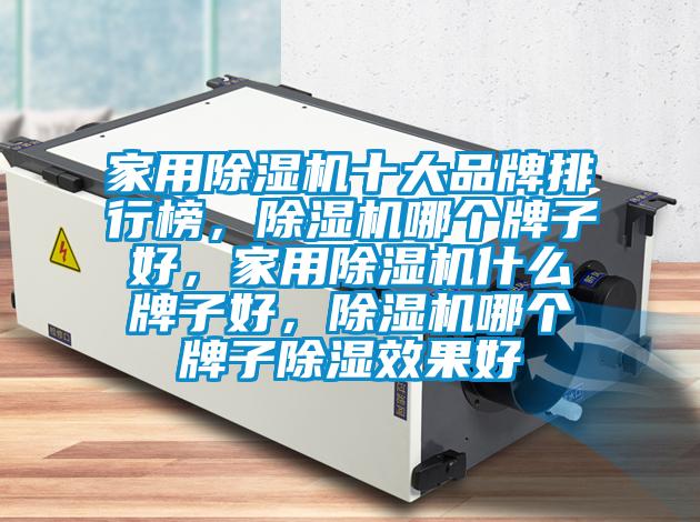 家用91抖音免费看片十大品牌排行榜，91抖音免费看片哪个牌子好，家用91抖音免费看片什么牌子好，91抖音免费看片哪个牌子除湿效果好