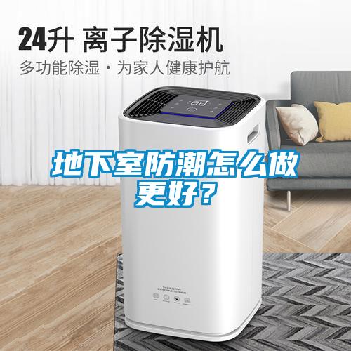 地下室防潮怎么做更好？