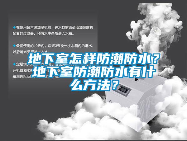 地下室怎样防潮防水？地下室防潮防水有什么方法？
