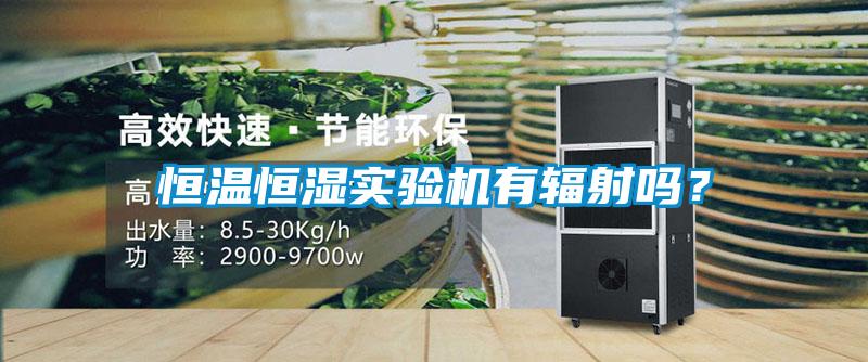恒温恒湿实验机有辐射吗？