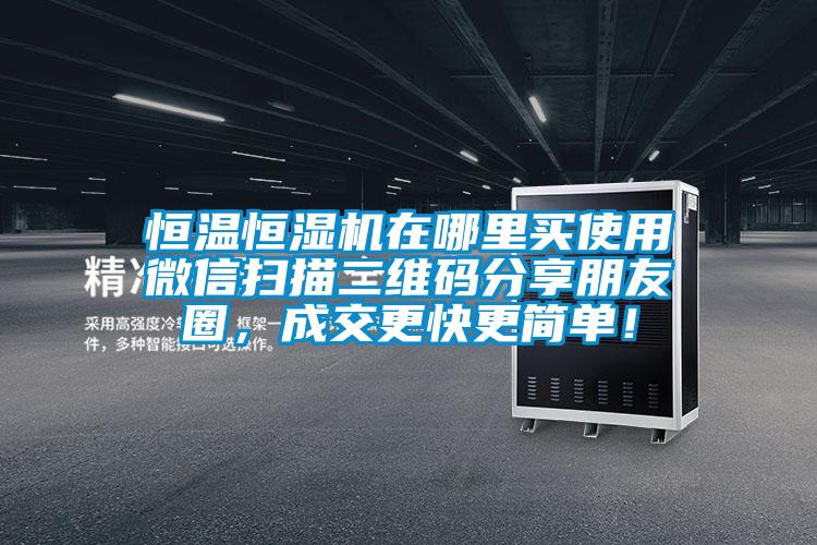 恒温恒湿机在哪里买使用微信扫描二维码分享朋友圈，成交更快更简单！