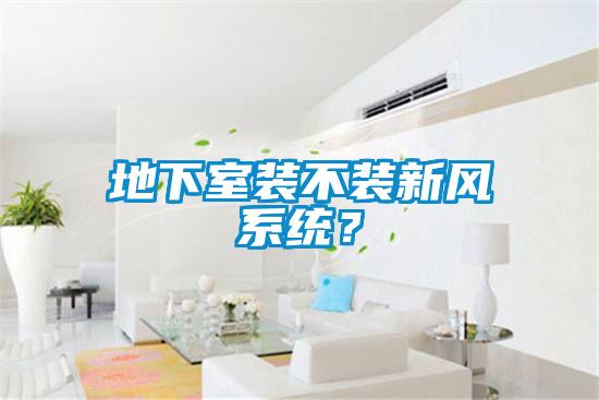 地下室装不装新风系统？