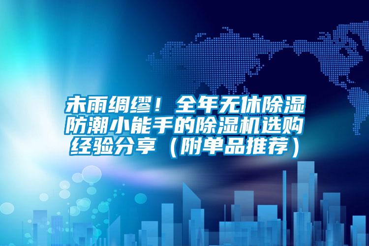 未雨绸缪！全年无休除湿防潮小能手的91抖音免费看片选购经验分享（附单品推荐）