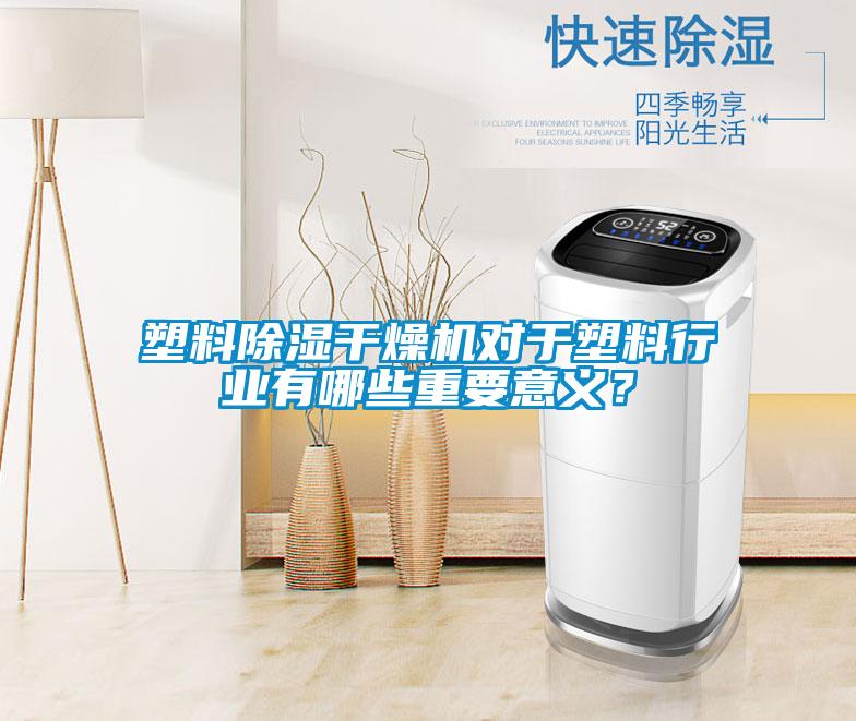 塑料除湿干燥机对于塑料行业有哪些重要意义？
