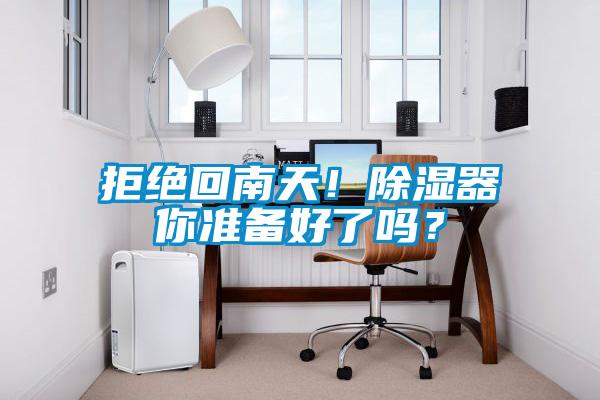 拒绝回南天！除湿器你准备好了吗？