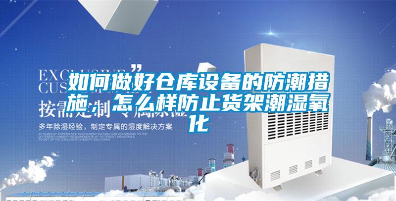 如何做好仓库设备的防潮措施，怎么样防止货架潮湿氧化