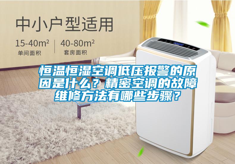 恒温恒湿空调低压报警的原因是什么？精密空调的故障维修方法有哪些步骤？