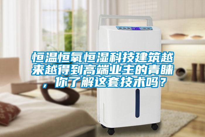 恒温恒氧恒湿科技建筑越来越得到高端业主的青睐，你了解这套技术吗？