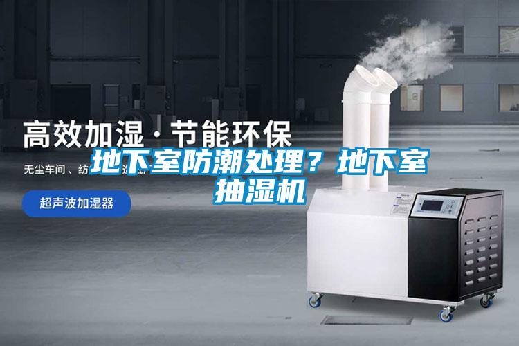 地下室防潮处理？地下室抽湿机