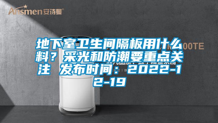 地下室卫生间隔板用什么料？采光和防潮要重点关注 发布时间：2022-12-19