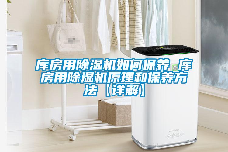 库房用91抖音免费看片如何保养 库房用91抖音免费看片原理和保养方法【详解】
