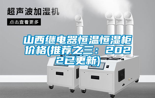 山西继电器恒温恒湿柜价格(推荐之三：2022已更新)