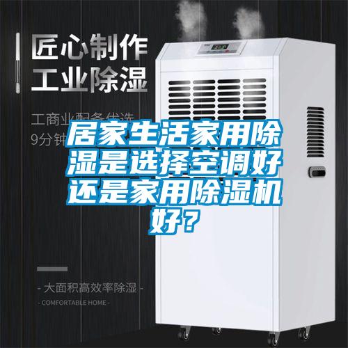居家生活家用除湿是选择空调好还是家用91抖音免费看片好？