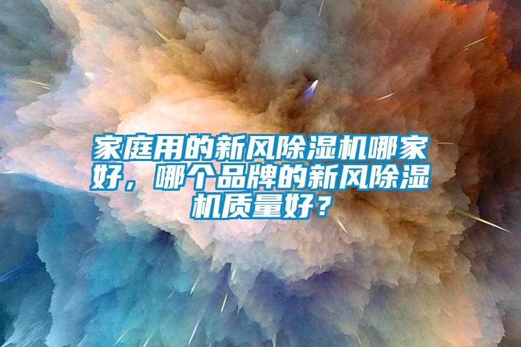 家庭用的新风91抖音免费看片哪家好，哪个品牌的新风91抖音免费看片质量好？