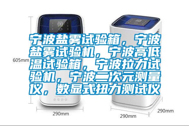 宁波盐雾试验箱，宁波盐雾试验机，宁波高低温试验箱，宁波拉力试验机，宁波二次元测量仪，数显式扭力测试仪