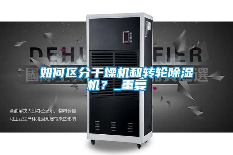 如何区分干燥机和转轮91抖音免费看片？_重复