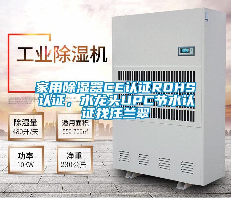家用除湿器CE认证ROHS认证，水龙头UPC节水认证找汪兰翠