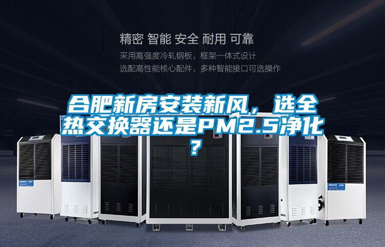 合肥新房安装新风，选全热交换器还是PM2.5净化？