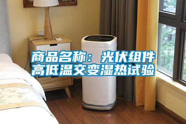 商品名称：光伏组件高低温交变湿热试验