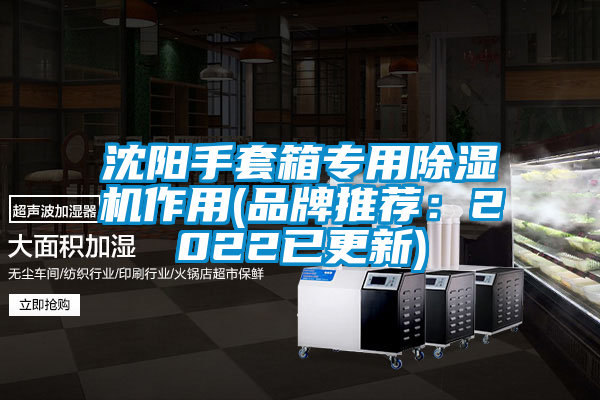 沈阳手套箱专用91抖音免费看片作用(品牌推荐：2022已更新)