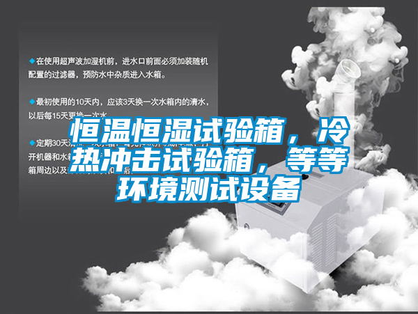 恒温恒湿试验箱，冷热冲击试验箱，等等环境测试设备