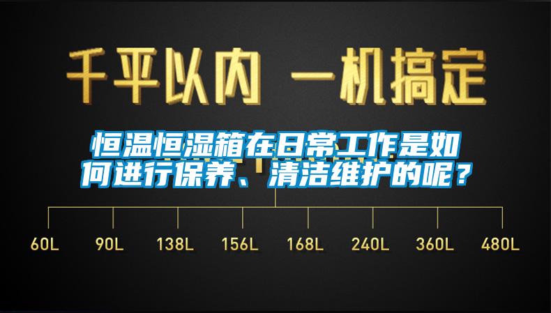 恒温恒湿箱在日常工作是如何进行保养、清洁维护的呢？
