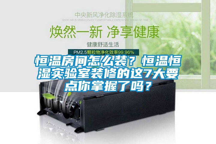 恒温房间怎么装？恒温恒湿实验室装修的这7大要点你掌握了吗？