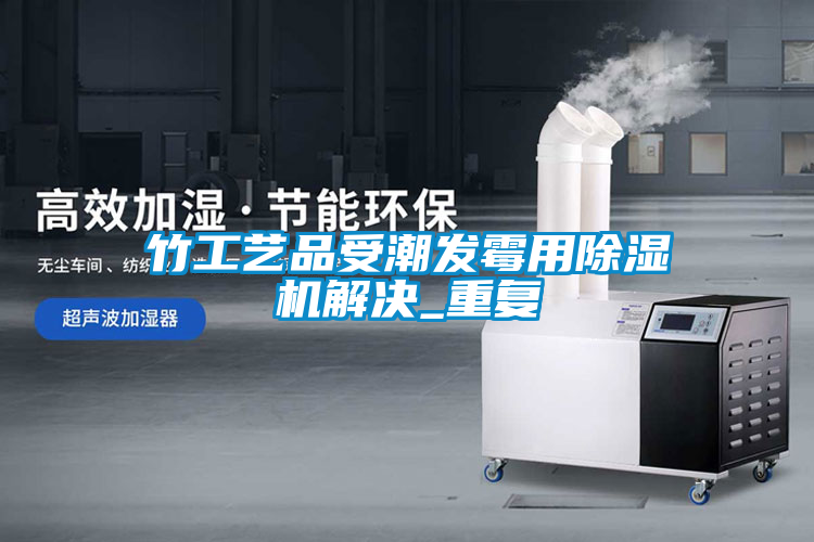 竹工艺品受潮发霉用91抖音免费看片解决_重复