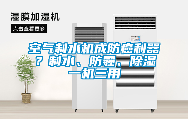 空气制水机成防癌利器？制水、防霾、除湿一机三用