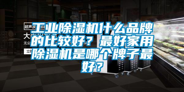 工业91抖音免费看片什么品牌的比较好？最好家用91抖音免费看片是哪个牌子最好？