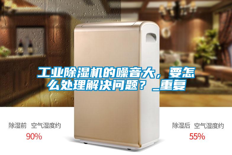 工业91抖音免费看片的噪音大，要怎么处理解决问题？_重复