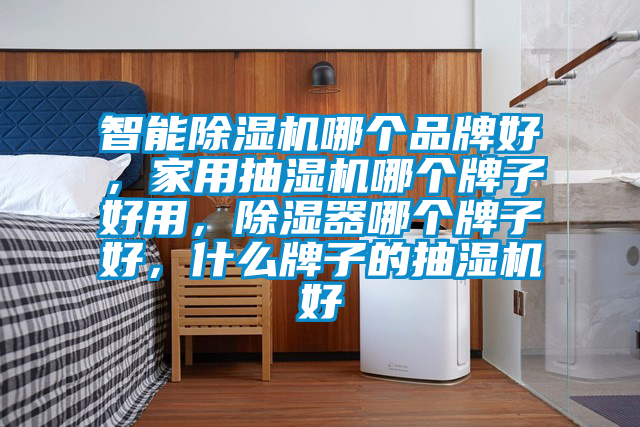 智能91抖音免费看片哪个品牌好，家用抽湿机哪个牌子好用，除湿器哪个牌子好，什么牌子的抽湿机好