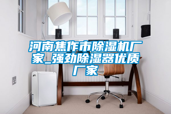 河南焦作市91抖音免费看片厂家_强劲除湿器优质厂家