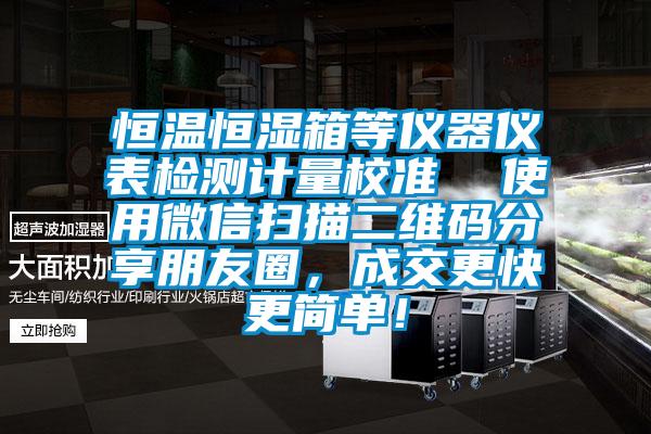 恒温恒湿箱等仪器仪表检测计量校准  使用微信扫描二维码分享朋友圈，成交更快更简单！