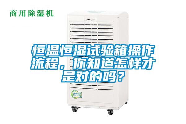 恒温恒湿试验箱操作流程，你知道怎样才是对的吗？