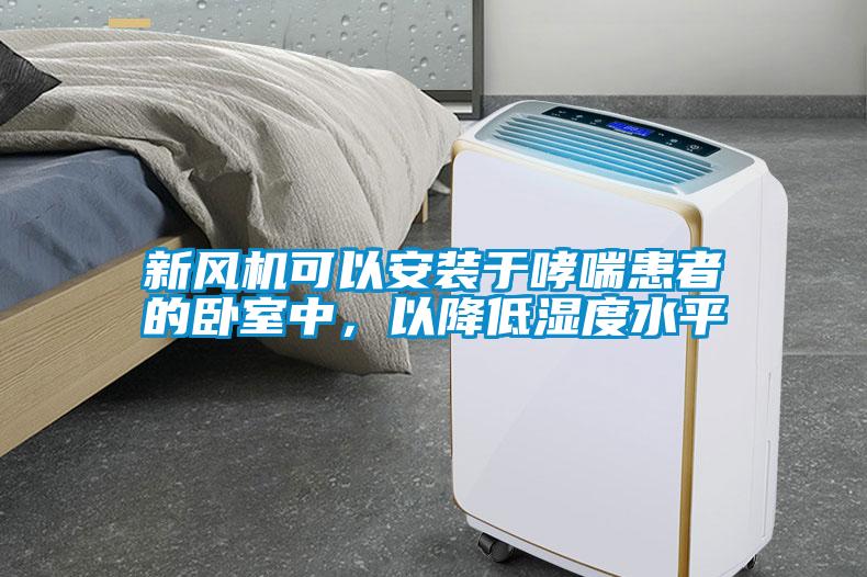新风机可以安装于哮喘患者的卧室中，以降低湿度水平