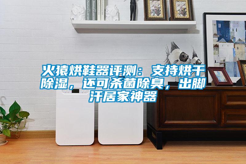 火猿烘鞋器评测：支持烘干除湿，还可杀菌除臭，出脚汗居家神器