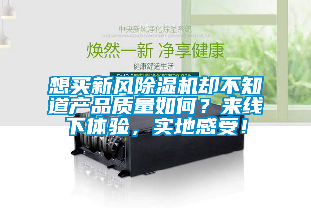 想买新风91抖音免费看片却不知道产品质量如何？来线下体验，实地感受！