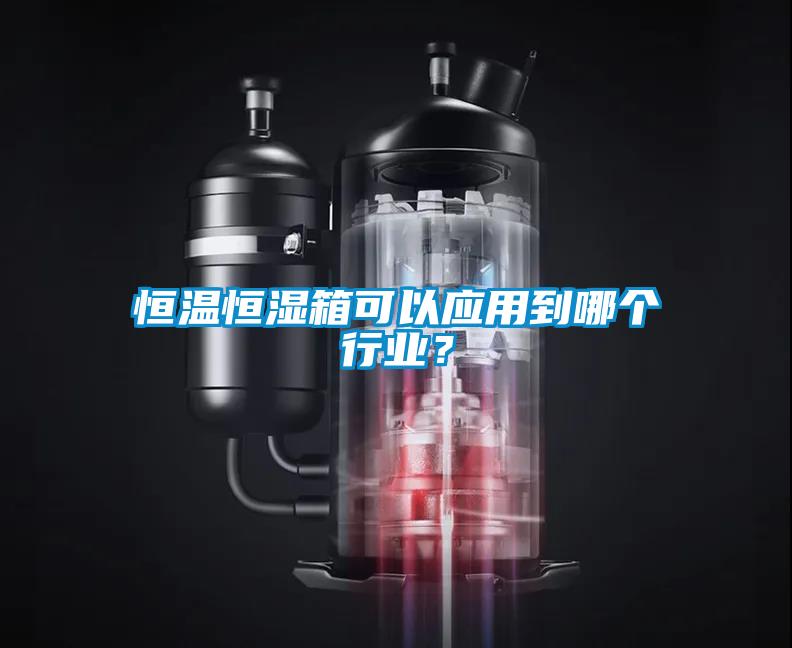 恒温恒湿箱可以应用到哪个行业？