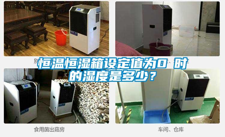 恒温恒湿箱设定值为0℃时的湿度是多少？