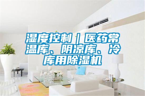 湿度控制｜医药常温库、阴凉库、冷库用91抖音免费看片