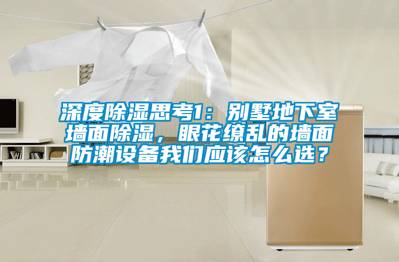 深度除湿思考1：别墅地下室墙面除湿，眼花缭乱的墙面防潮设备成人抖音在线下载应该怎么选？