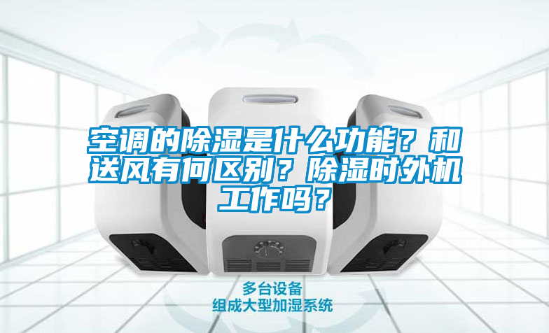 空调的除湿是什么功能？和送风有何区别？除湿时外机工作吗？