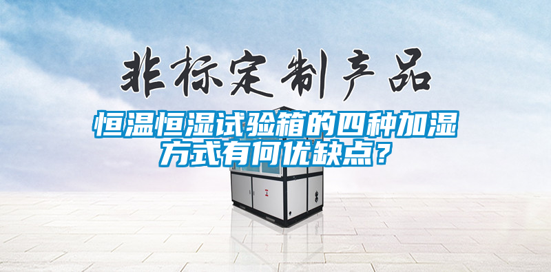 恒温恒湿试验箱的四种加湿方式有何优缺点？