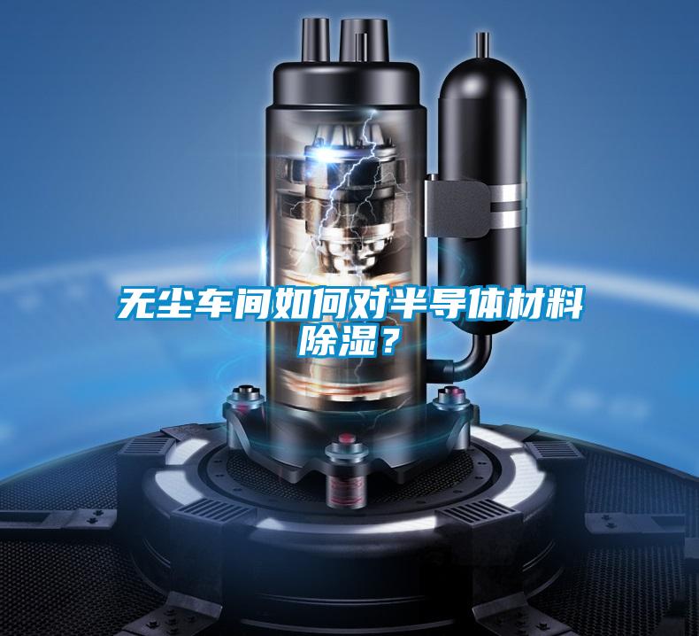 无尘车间如何对半导体材料除湿？